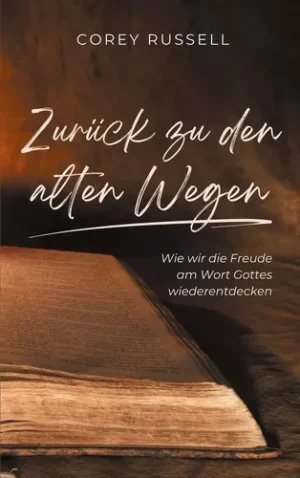 Zurück zu den alten Wegen - Wie wir die Freude am Wort Gottes wiederentdecken